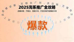 2025淘系推广全攻略，店铺诊断、万相台、智能计划，打造日销万级爆款计划-聊项目