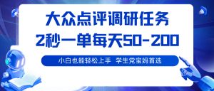 大众点评调研任务，2秒一单 每天50-200,学生党宝妈首选-聊项目