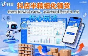 抖店半精细化铺货，截流预判选品核心玩法，无需无脑铺货或手动上架(更新9月)-聊项目