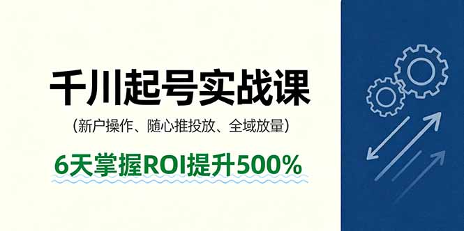 抖音千川起号实战课，新户操作,随心推投放,全域放量，6天掌握ROI提升500%-聊项目