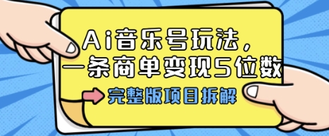 Ai音乐号玩法，多平台几十万粉，一条商单变现5位数，完整版项目拆解-聊项目