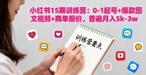小红书15期训练营：0-1起号+爆款图文视频+商单报价，普遍月入5k-3w-聊项目