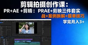 剪辑拍摄创作课：PR+AE+剪映三件套实战+案例拆解+接单技巧，学完月入3+-聊项目