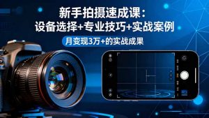 新手拍摄速成课，设备选择+专业技巧+实战案例，月变现3万+的实战成果-聊项目