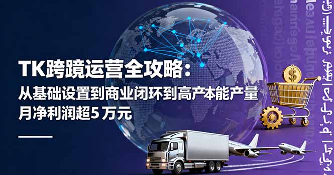 TK跨境运营全攻略：从基础设置到商业闭环到低成本量产，月净利润超5万美元-聊项目