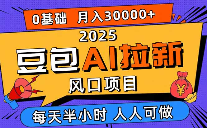 2025豆包AI拉新风口项目，0粉0基础月入3W+，新手小白轻松学会-聊项目