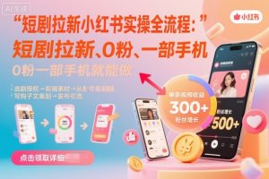 短剧拉新小红书实操全流程，0粉一部手机就可以做，详细教程-聊项目