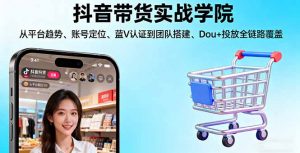 抖音带货实战学院:从平台趋势/账号定位/蓝V认证到团队搭建/Dou+投放全链路-聊项目