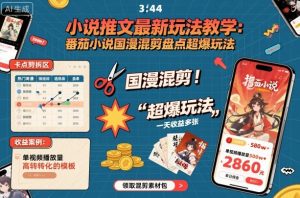 小说推文最新玩法教学，番茄小说国漫混剪盘点超爆玩法，全程干货，一天收益多张-聊项目