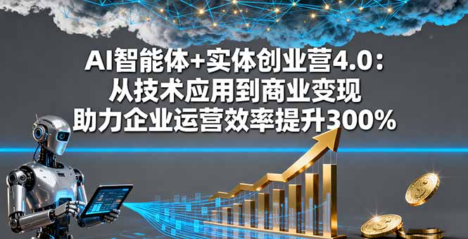 AI智能体+实体创业营4.0：从技术应用到商业变现 助力企业运营效率提升300%-聊项目