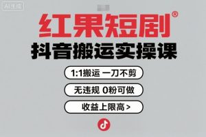 红果短剧拉新之抖音搬运实操课，1：1搬运，一刀不剪，无违规，0粉可做，收益上限高-聊项目