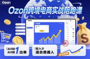 Ozon跨境电商实战陪跑课，教你从0到1出单，投入少适合普通人-聊项目