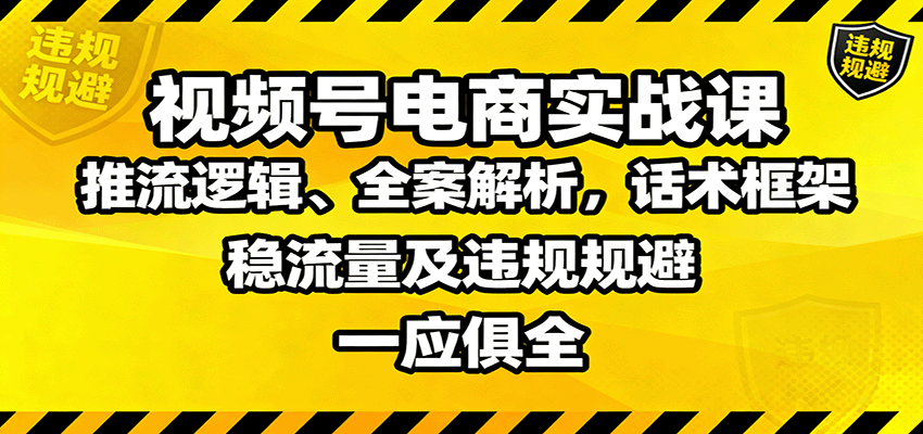视频号电商实战课：推流逻辑、全案解析，话术框架，稳流量及违规规避等-聊项目