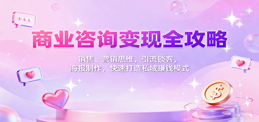 商业咨询变现全攻略：销售、营销思维，引流锁客，海报制作，快速打造私域赚钱模式-聊项目