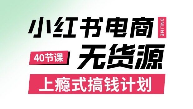 小红书无货源电商课程，上瘾式搞钱计划，不论月薪3k还是3W都应该学的賺钱技巧-聊项目