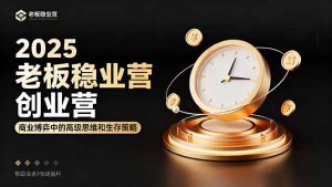 2025老板稳赚创业营：商业博弈中高级思维和生存策略，帮助创业者快速盈利-聊项目