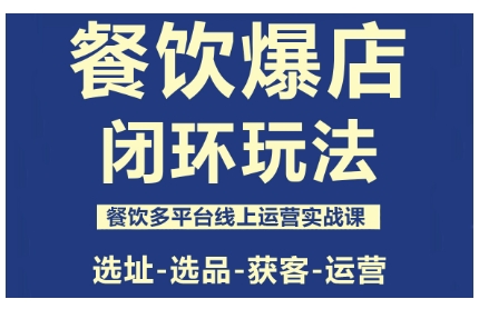 餐饮爆店闭环玩法，餐饮多平台线上运营实战课，选址-选品-获客-运营-聊项目