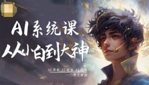 AI系统课程，从小白到大神系统学AI，AI声音-AI绘画-AI视频一门课全掌握-聊项目
