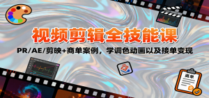 2025视频剪辑全技能课：PR/AE/剪映+商单案例，学调色动画以及接单变现-聊项目
