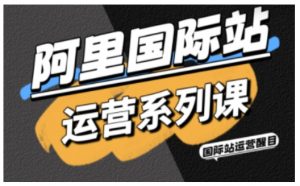 阿里国际站运营系列课，涵盖精准引流、直通车与全站推实战SOP，搭配AI效率工具包与高阶增长玩法-聊项目