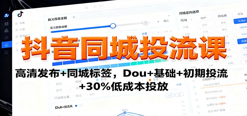 抖音同城投流课：高清发布+同城标签，Dou+基础+初期投流+30%低成本投放-聊项目
