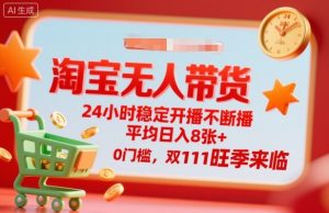 淘宝无人带货，24小时稳定开播不断播，平均日入8张+，0门槛，双11旺季来临【揭秘】-聊项目