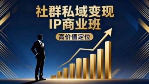 社群私域变现IP商业班，高价值定位,精准引流,私聊成交，实践年盈利破百万-聊项目