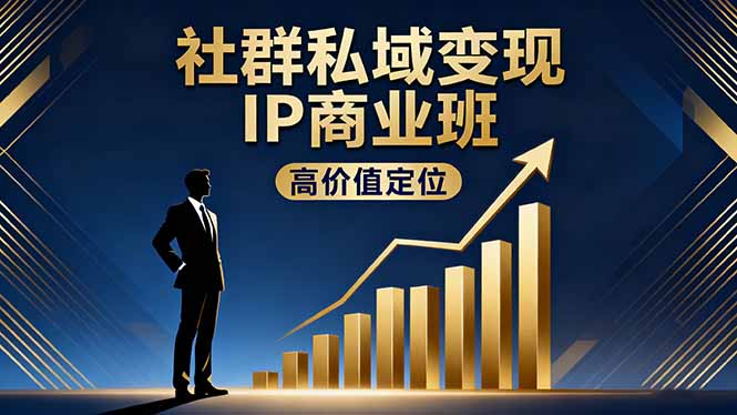 社群私域变现IP商业班，高价值定位,精准引流,私聊成交，实践年盈利破百万-聊项目