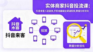实体商家抖音投流课:抖音来客入驻装修,手机电脑端全渠道投放,数据分析优化-聊项目