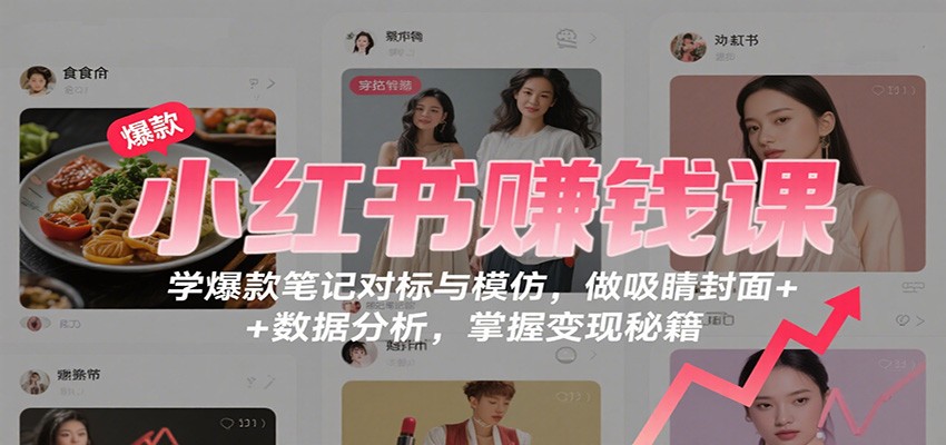 小红书赚钱课：学爆款笔记对标与模仿，做吸睛封面 + 数据分析，掌握变现秘籍-聊项目