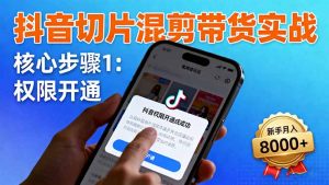 抖音切片混剪带货实战：权限开通、商品挂车、混剪手法，新手月入8000+-聊项目