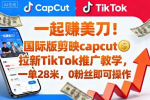 一起賺美刀！国际版剪映capcut拉新TikTok推广教学，一单28米，0粉丝即可操作(附推广入口和教学)-聊项目