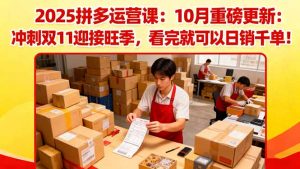 2025拼多多运营课：10月重磅更新：冲刺双11迎接旺季，看完就可以日销千单-聊项目