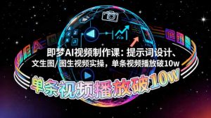 即梦AI视频制作课：提示词设计、文生图/图生视频实操，单条视频播放破10w-聊项目