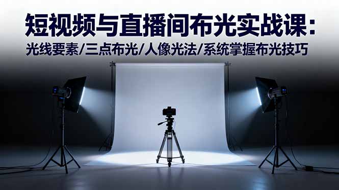 短视频与直播间布光实战课：光线要素/三点布光/人像光法/系统掌握布光技巧-聊项目