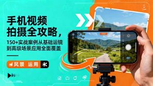 手机视频拍摄全攻略，150+实战案例从基础运镜到高级场景应用全面覆盖-聊项目