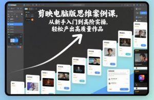剪映电脑版思维案例课,从新手入门到高阶实操,轻松产出高质量作品-聊项目
