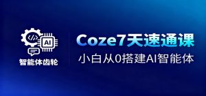 Coze7天速通课，小白从0搭建AI智能体+短视频工作流-聊项目