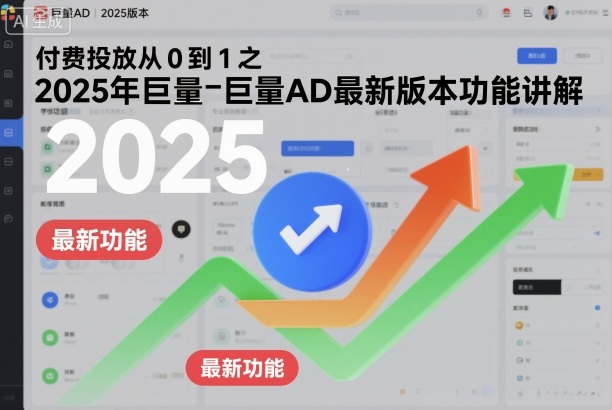 付费投放从0到1之2025年巨量AD最新版本功能讲解-聊项目