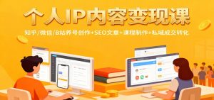 个人IP内容变现课:知乎/微信/B站养号创作+SEO文章+课程制作+私域成交转化-聊项目