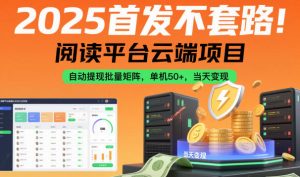 2025首发不套路！阅读平台云端项目，自动提现批量矩阵，单机50+，当天变现【揭秘】-聊项目