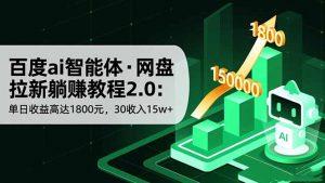 百度ai智能体·网盘拉新躺赚教程2.0：单日收益高达1800元，30收入15w+-聊项目