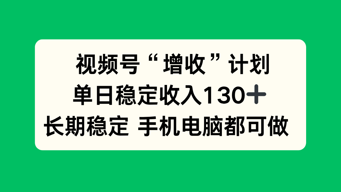 视频号“增收”计划，单日稳定收入130十，长期稳定 手机电脑都可做！-聊项目