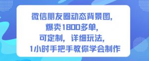 微信朋友圈动态背景图，爆卖1800多单，可定制，详细的玩法，1小时手把手教你学会制作【第一期】-聊项目