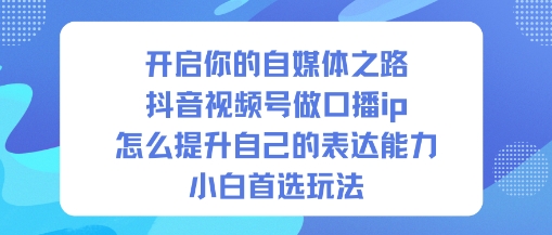 开启你的自媒体之路，抖音视频号做口播ip，怎么提升自己的表达能力，小白首选玩法-聊项目
