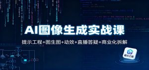 AI图像生成实战课：提示工程+图生图+动效+直播答疑+商业化拆解-聊项目