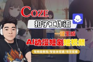 Coze扣子智能体工作流一键生成“AI动漫短剧“短视频,全流程保姆级教学-聊项目