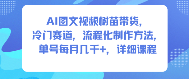 AI图文视频树苗带货，冷门赛道，流程化制作方法，单号每月几K，详细课程-聊项目