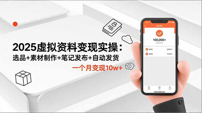 2025虚拟资料变现实操：选品+素材制作+笔记发布+自动发货，一个月变现10w+-聊项目