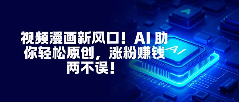 视频漫画新风口！AI 助你轻松原创，涨粉赚钱两不误！-聊项目